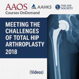 AAOS Courses OnDemand: AAOS/AAHKS/The Hip Society Meeting the Challenges of Total Hip Arthroplasty 2018 (Videos)
