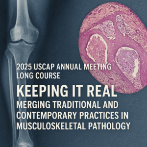 2025 USCAP Annual Meeting Long Course: Keeping it Real: Merging Traditional and Contemporary Practices in Musculoskeletal Pathology
